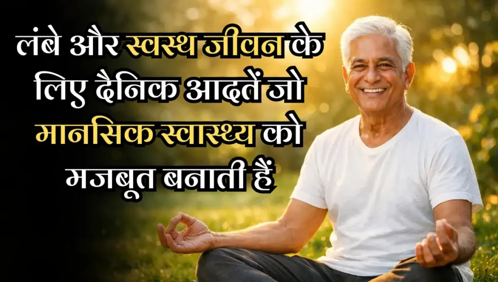 Daily Habits for Long Healthy Life: लंबे और स्वस्थ जीवन के लिए दैनिक आदतें जो मानसिक स्वास्थ्य को मजबूत बनाती हैं