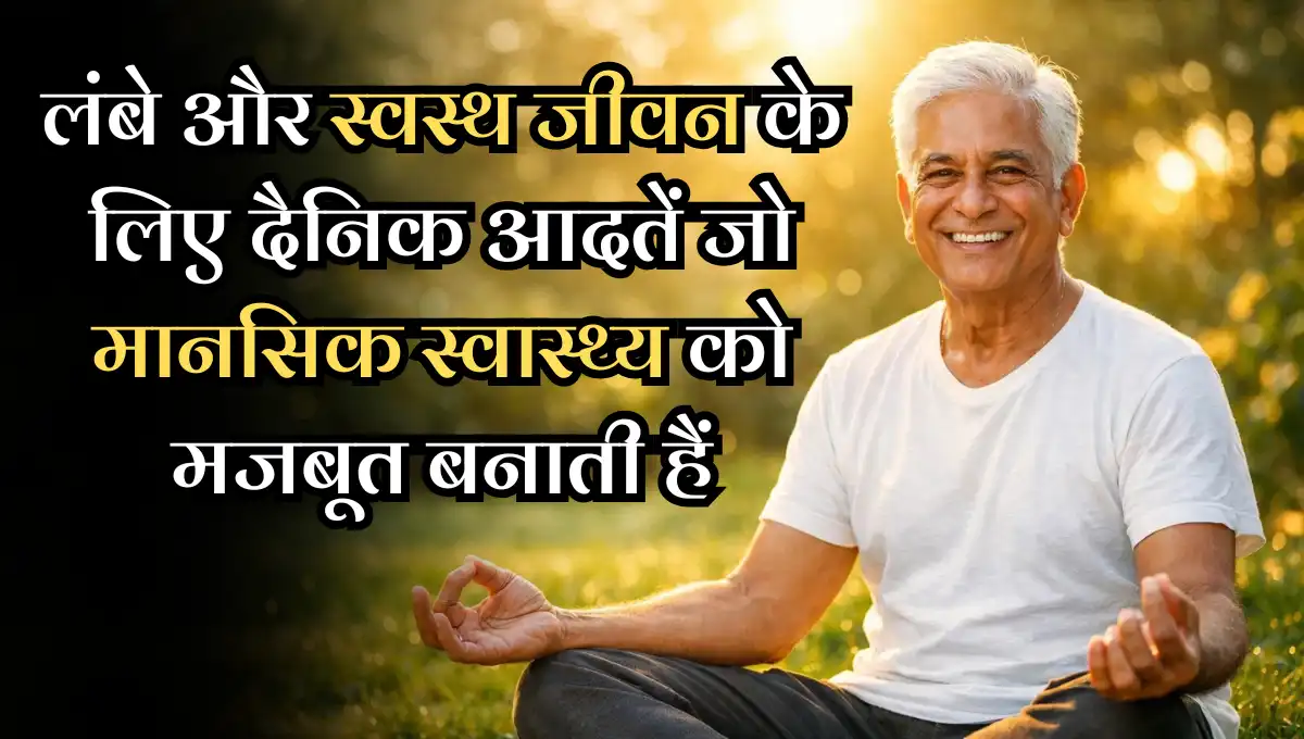 Daily Habits for Long Healthy Life: लंबे और स्वस्थ जीवन के लिए दैनिक आदतें जो मानसिक स्वास्थ्य को मजबूत बनाती हैं